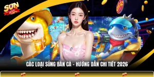 Các Loại Súng Bắn Cá - Hướng Dẫn Chi Tiết 2026