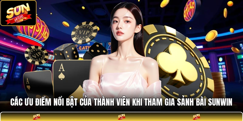 Các ưu điểm nổi bật của thành viên khi tham gia sảnh bài SUNWIN