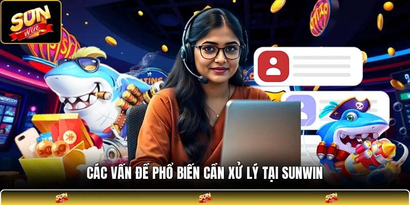 Các vấn đề phổ biến cần xử lý tại SUNWIN