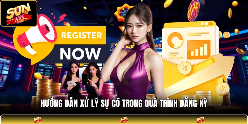 Hướng dẫn xử lý sự cố trong quá trình đăng ký