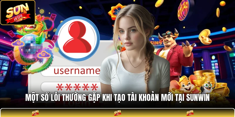 Một số lỗi thường gặp khi tạo tài khoản mới tại SUNWIN