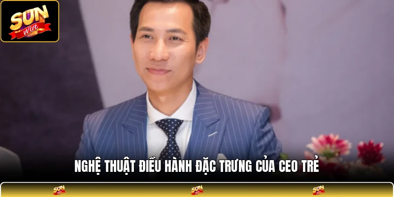 Nghệ thuật điều hành đặc trưng của CEO trẻ