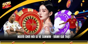 Người Chơi Nói Gì Về SUNWIN - Đánh Giá Thật