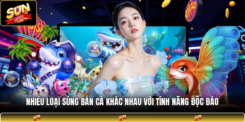 Nhiều loại súng bắn cá khác nhau với tính năng độc đáo