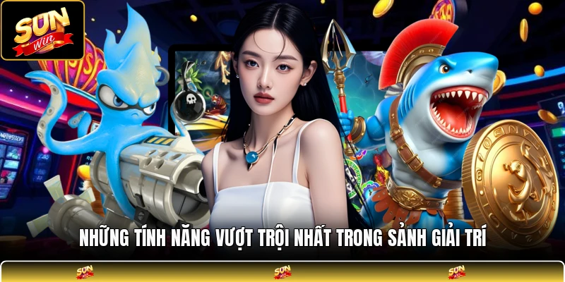 Những tính năng vượt trội nhất trong sảnh giải trí