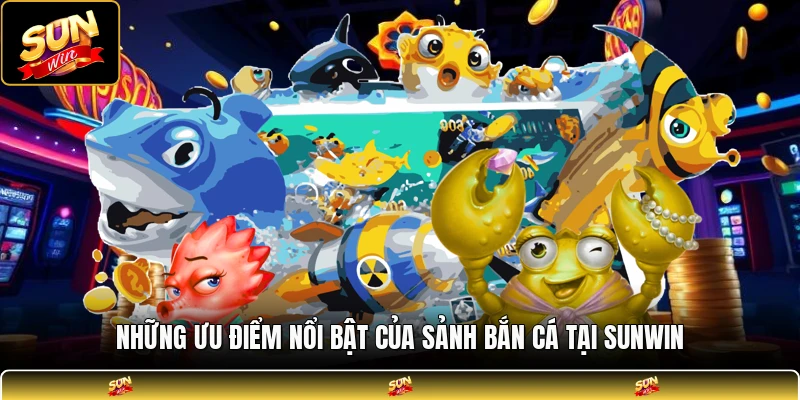 Những ưu điểm nổi bật của sảnh bắn cá tại SUNWIN