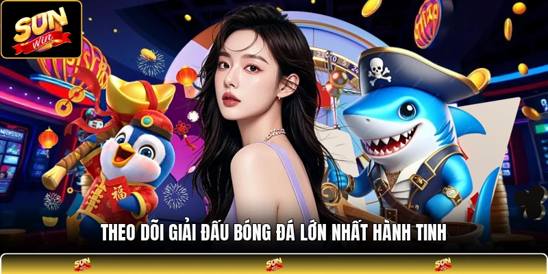Theo dõi giải đấu bóng đá lớn nhất hành tinh
