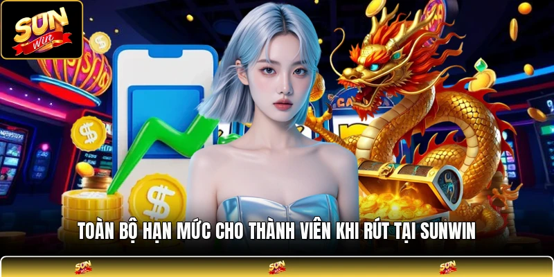 Toàn bộ hạn mức cho thành viên khi rút tại SUNWIN